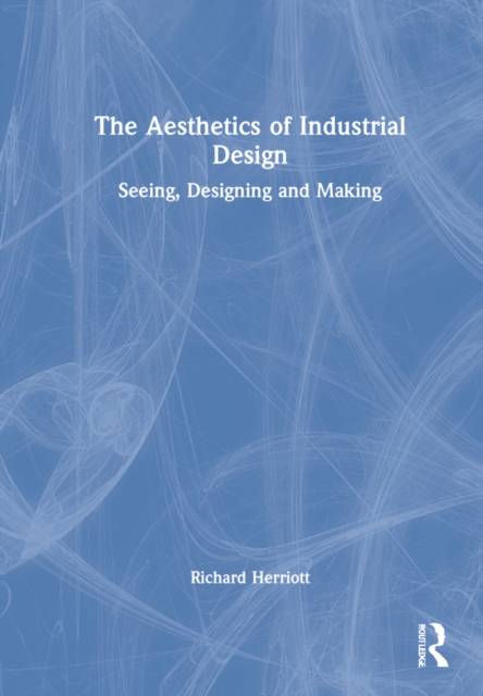 The Aesthetics of Industrial Design : Seeing, Designing and Making, Hardback Book