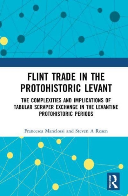 Flint Trade in the Protohistoric Levant : The Complexities and Implications of Tabular Scraper Exchange in the Levantine Protohistoric Periods, Paperback / softback Book