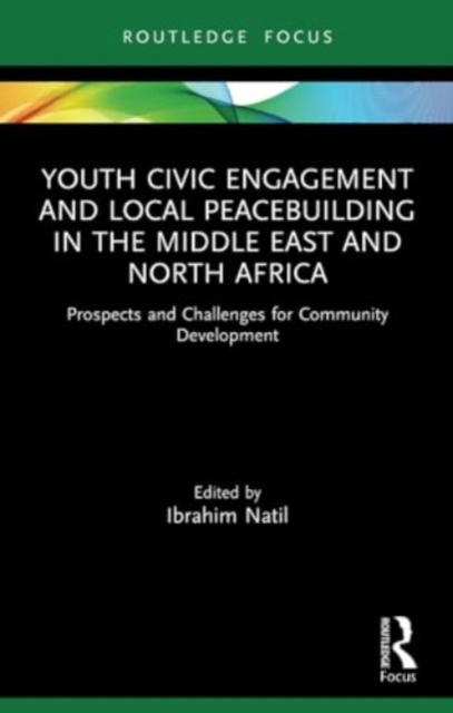 Youth Civic Engagement and Local Peacebuilding in the Middle East and North Africa : Prospects and Challenges for Community Development, Paperback / softback Book