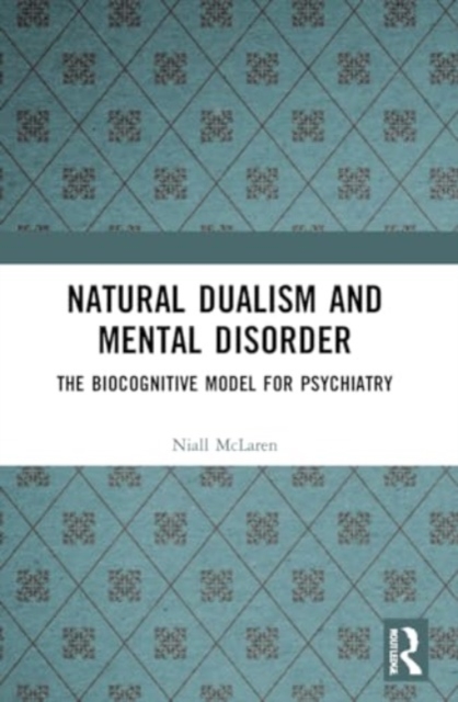 Natural Dualism and Mental Disorder : The Biocognitive Model for Psychiatry, Paperback / softback Book