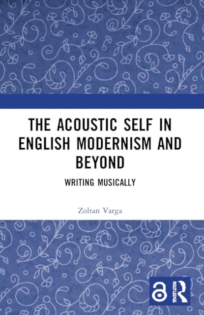 The Acoustic Self in English Modernism and Beyond : Writing Musically, Paperback / softback Book