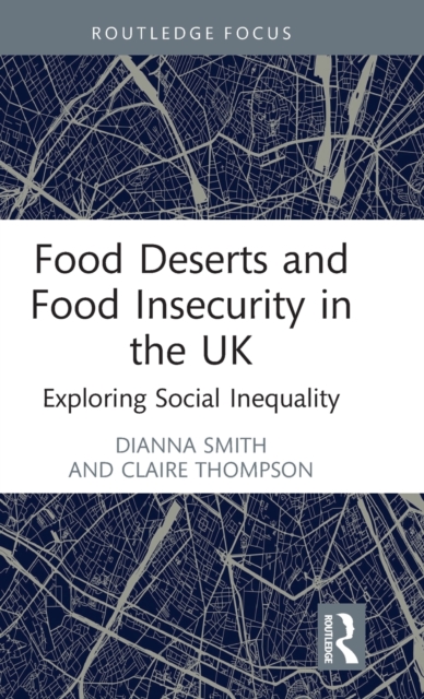 Food Deserts and Food Insecurity in the UK : Exploring Social Inequality, Hardback Book
