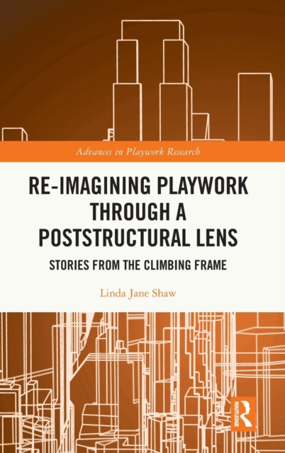 Re-imagining Playwork through a Poststructural Lens : Stories from the Climbing Frame, Hardback Book