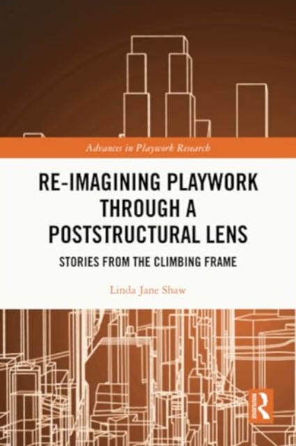 Re-imagining Playwork through a Poststructural Lens : Stories from the Climbing Frame, Paperback / softback Book