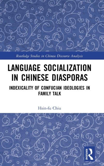 Language Socialization in Chinese Diasporas : Indexicality of Confucian Ideologies in Family Talk, Hardback Book