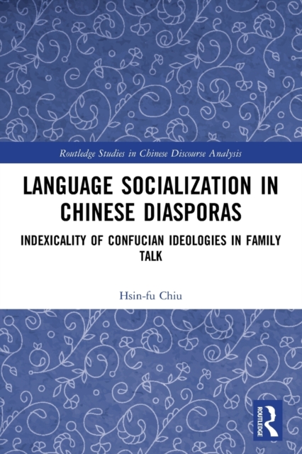 Language Socialization in Chinese Diasporas : Indexicality of Confucian Ideologies in Family Talk, Paperback / softback Book
