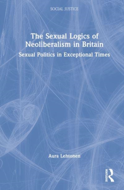 The Sexual Logics of Neoliberalism in Britain : Sexual Politics in Exceptional Times, Hardback Book