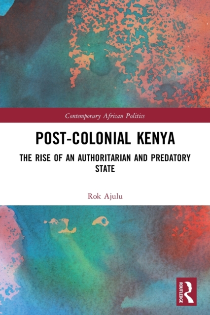 Post-Colonial Kenya : The Rise of an Authoritarian and Predatory State, Paperback / softback Book