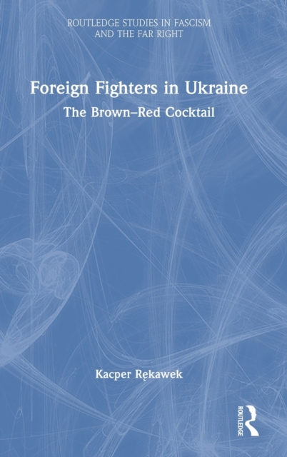 Foreign Fighters in Ukraine : The Brown–Red Cocktail, Hardback Book