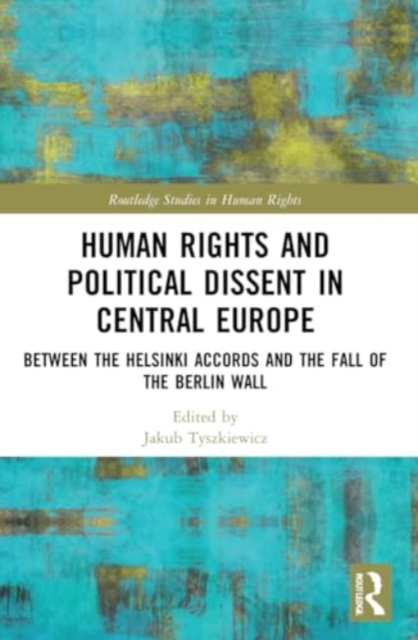 Human Rights and Political Dissent in Central Europe : Between the Helsinki Accords and the Fall of the Berlin Wall, Paperback / softback Book