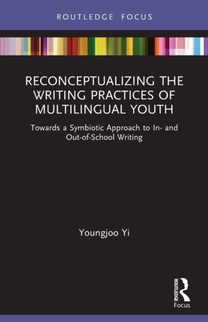 Reconceptualizing the Writing Practices of Multilingual Youth : Towards a Symbiotic Approach to In- and Out-of-School Writing, Paperback / softback Book