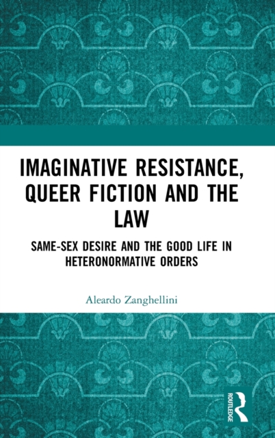 Imaginative Resistance, Queer Fiction and the Law : Same-Sex Desire and the Good Life in Heteronormative Orders, Hardback Book