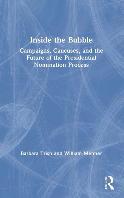 Inside the Bubble : Campaigns, Caucuses, and the Future of the Presidential Nomination Process, Hardback Book
