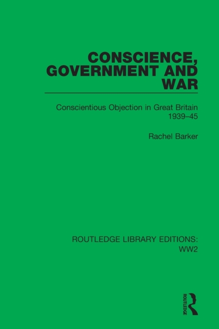 Conscience, Government and War : Conscientious Objection in Great Britain 1939–45, Paperback / softback Book