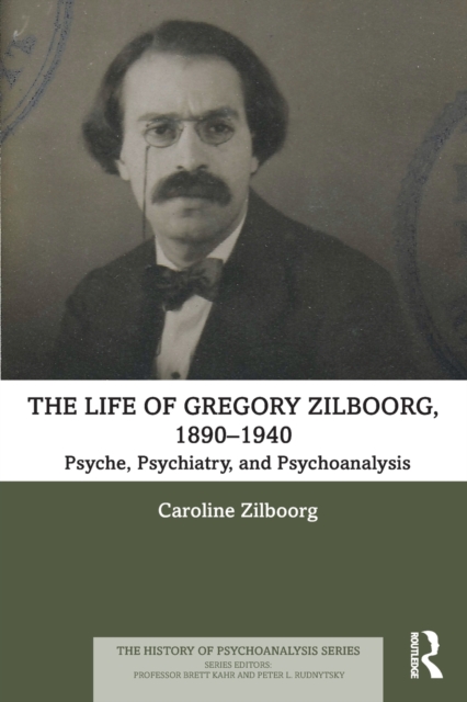The Life of Gregory Zilboorg, 1890-1940 : Psyche, Psychiatry, and Psychoanalysis, Paperback / softback Book