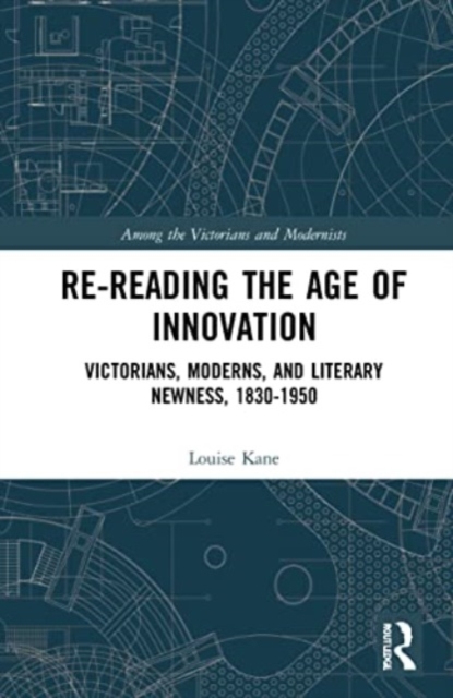 Re-Reading the Age of Innovation : Victorians, Moderns, and Literary Newness, 1830-1950, Paperback / softback Book