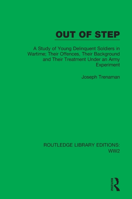 Out of Step : A Study of Young Delinquent Soldiers in Wartime; Their Offences, Their Background and Their Treatment Under an Army Experiment, Paperback / softback Book