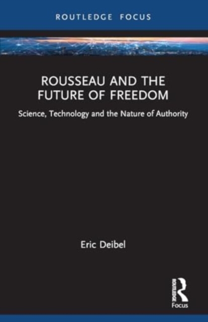 Rousseau and the Future of Freedom : Science, Technology and the Nature of Authority, Paperback / softback Book