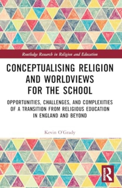 Conceptualising Religion and Worldviews for the School : Opportunities, Challenges, and Complexities of a Transition from Religious Education in England and Beyond, Paperback / softback Book