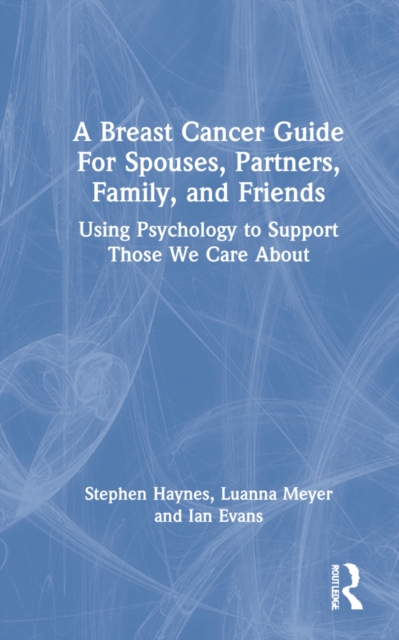 A Breast Cancer Guide for Spouses, Partners, Friends, and Family : Using Psychology to Support Those We Care About, Hardback Book