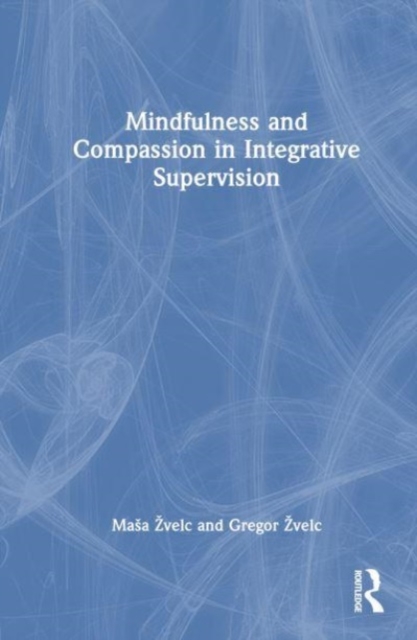 Mindfulness and Compassion in Integrative Supervision, Hardback Book