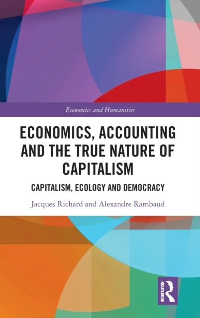 Economics, Accounting and the True Nature of Capitalism : Capitalism, Ecology and Democracy, Hardback Book