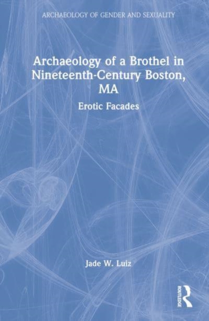 Archaeology of a Brothel in Nineteenth-Century Boston, MA : Erotic Facades, Hardback Book