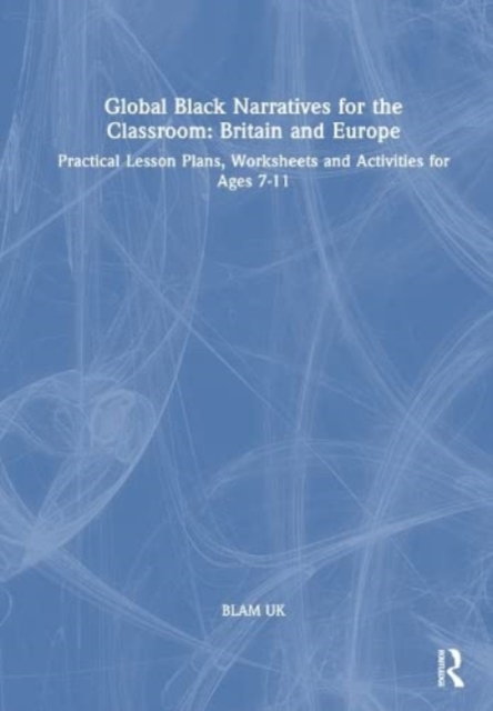 Global Black Narratives for the Classroom: Britain and Europe : Practical Lesson Plans, Worksheets and Activities for Ages 7-11, Hardback Book