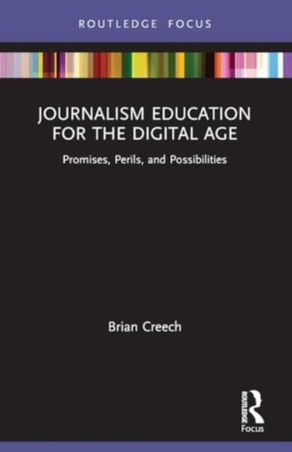 Journalism Education for the Digital Age : Promises, Perils, and Possibilities, Paperback / softback Book