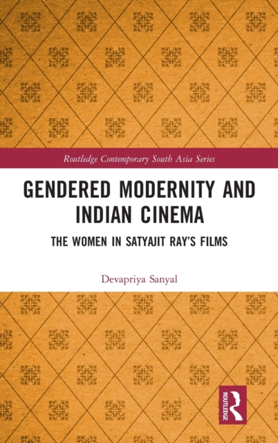 Gendered Modernity and Indian Cinema : The Women in Satyajit Ray’s Films, Hardback Book