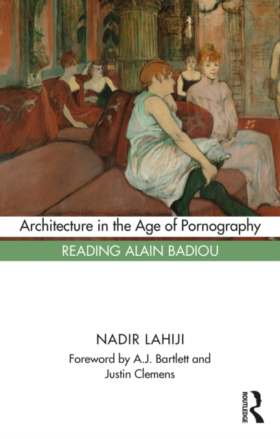 Architecture in the Age of Pornography : Reading Alain Badiou, Paperback / softback Book