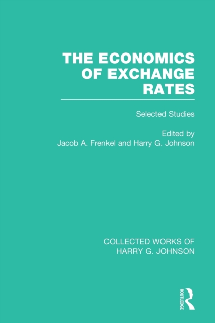 The Economics of Exchange Rates  (Collected Works of Harry Johnson) : Selected Studies, Paperback / softback Book