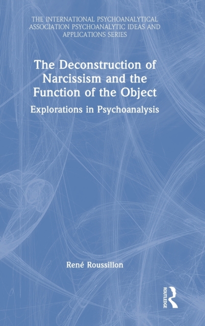 The Deconstruction of Narcissism and the Function of the Object : Explorations in Psychoanalysis, Hardback Book