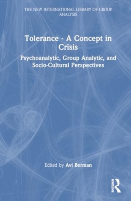 Tolerance - A Concept in Crisis : Psychoanalytic, Group Analytic, and Socio-Cultural Perspectives, Hardback Book