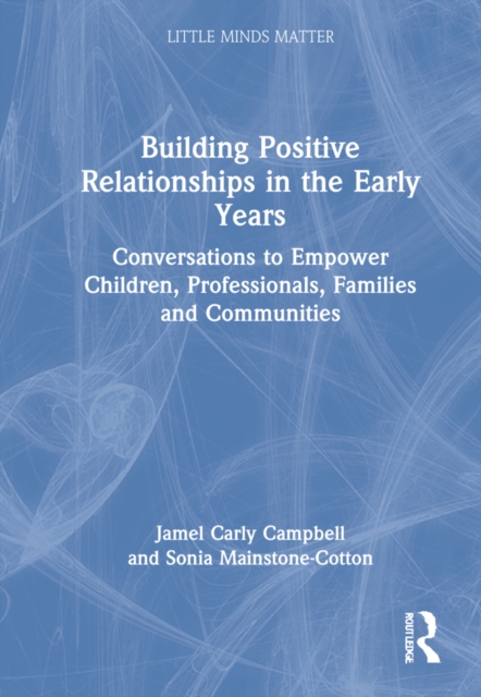 Building Positive Relationships in the Early Years : Conversations to Empower Children, Professionals, Families and Communities, Hardback Book