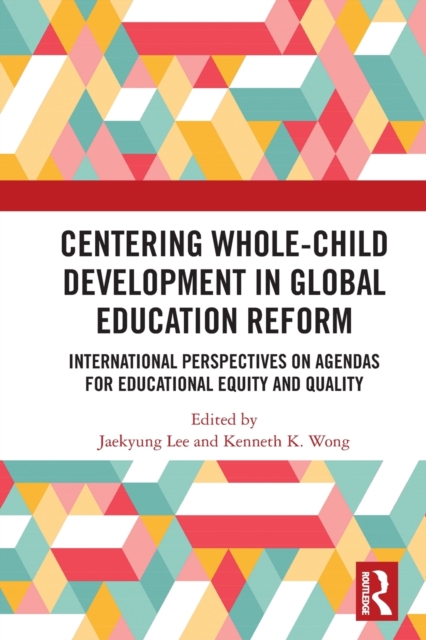 Centering Whole-Child Development in Global Education Reform : International Perspectives on Agendas for Educational Equity and Quality, Paperback / softback Book