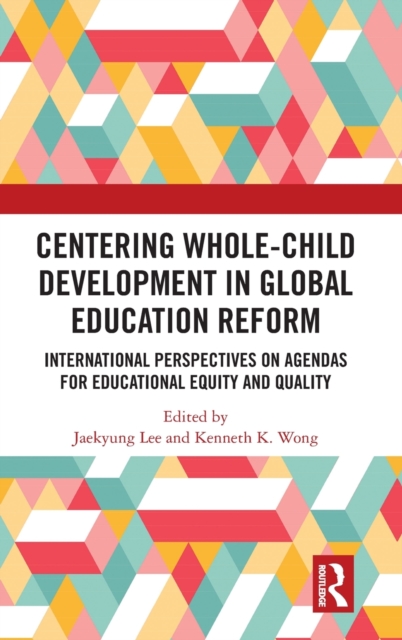 Centering Whole-Child Development in Global Education Reform : International Perspectives on Agendas for Educational Equity and Quality, Hardback Book