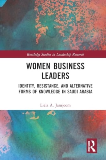Women Business Leaders : Identity, Resistance, and Alternative Forms of Knowledge in Saudi Arabia, Paperback / softback Book