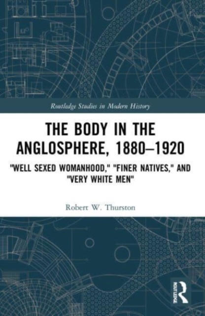 The Body in the Anglosphere, 1880-1920 : "Well Sexed Womanhood," "Finer Natives," and "Very White Men", Paperback / softback Book
