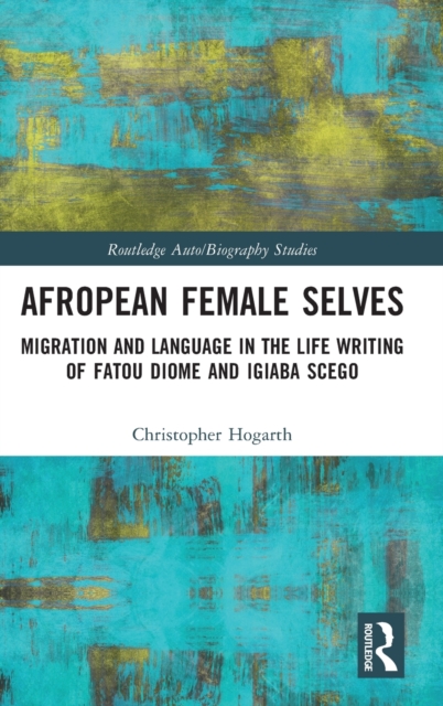 Afropean Female Selves : Migration and Language in the Life Writing of Fatou Diome and Igiaba Scego, Hardback Book