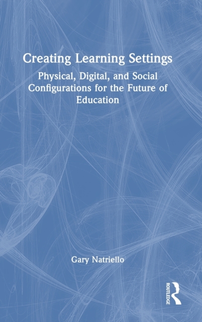 Creating Learning Settings : Physical, Digital, and Social Configurations for the Future of Education, Hardback Book