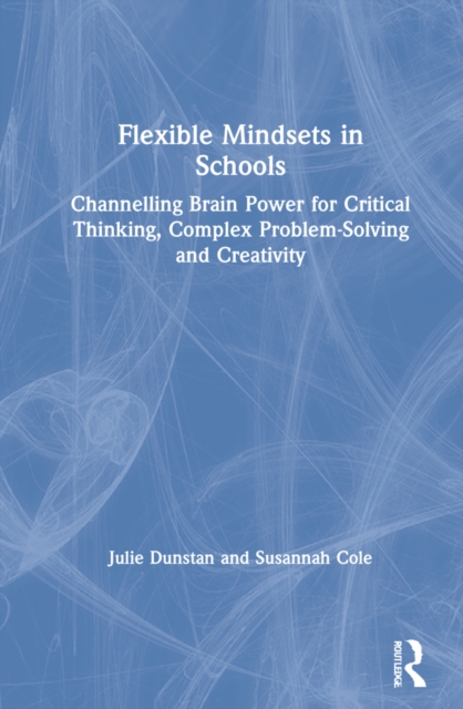 Flexible Mindsets in Schools : Channelling Brain Power for Critical Thinking, Complex Problem-Solving and Creativity, Hardback Book