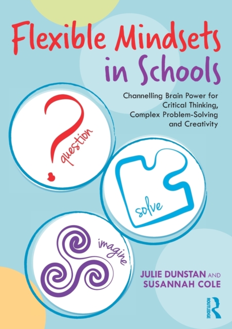 Flexible Mindsets in Schools : Channelling Brain Power for Critical Thinking, Complex Problem-Solving and Creativity, Paperback / softback Book