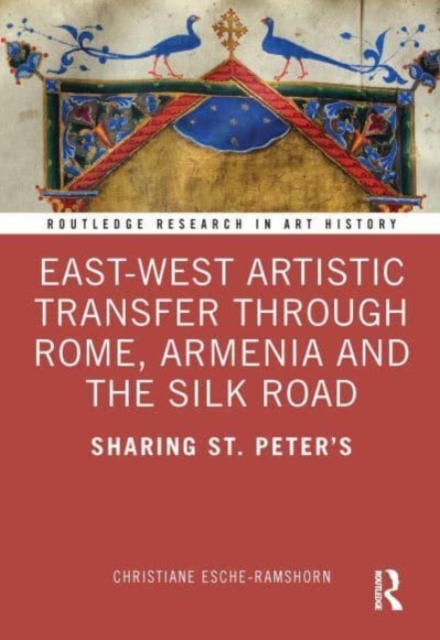 East-West Artistic Transfer through Rome, Armenia and the Silk Road : Sharing St. Peter's, Paperback / softback Book