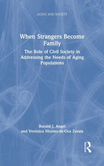 When Strangers Become Family : The Role of Civil Society in Addressing the Needs of Aging Populations, Hardback Book