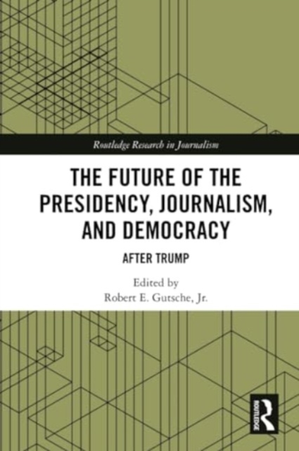 The Future of the Presidency, Journalism, and Democracy : After Trump, Paperback / softback Book