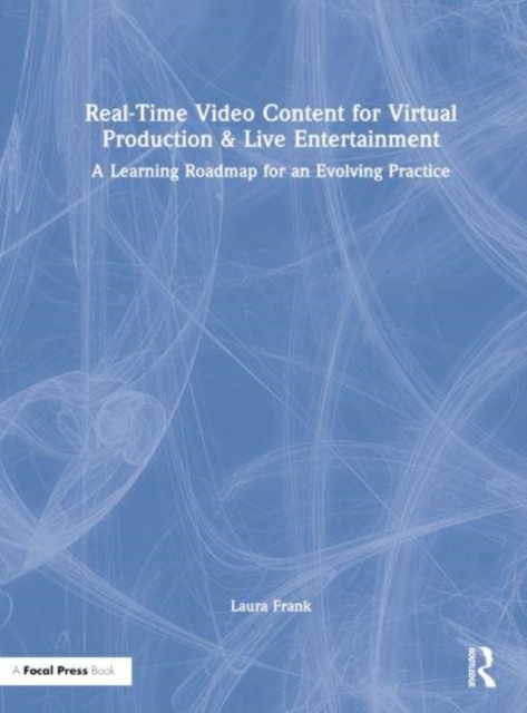 Real-Time Video Content for Virtual Production & Live Entertainment : A Learning Roadmap for an Evolving Practice, Hardback Book