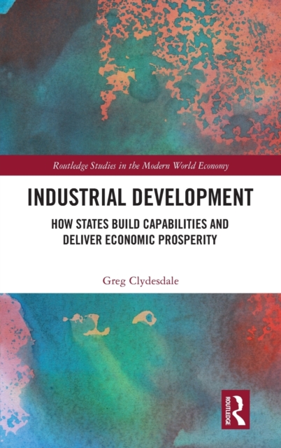 Industrial Development : How States Build Capabilities and Deliver Economic Prosperity, Hardback Book