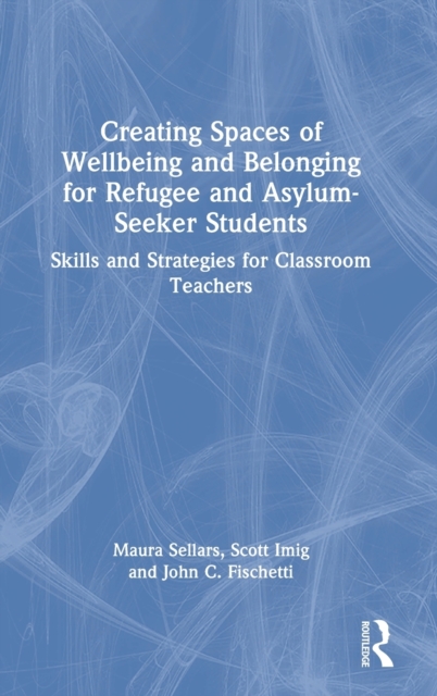 Creating Spaces of Wellbeing and Belonging for Refugee and Asylum-Seeker Students : Skills and Strategies for Classroom Teachers, Hardback Book