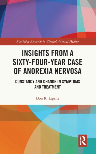 Insights from a Sixty-Four-Year Case of Anorexia Nervosa : Constancy and Change in Symptoms and Treatment, Hardback Book